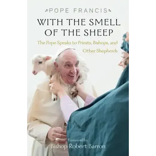 With the Smell of the Sheep: The Pope Speaks to Priests, Bishops, and Other Shepherds