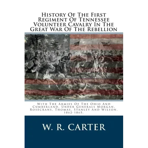 History Of The First Regiment Of Tennessee Volunteer Cavalry In The Great War Of The Rebellion: With The Armies Of The Ohio And Cumberland, Under Gene