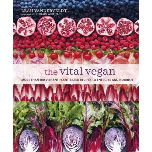 The Vital Vegan: More Than 100 Vibrant Plant-Based Recipes to Energize and Nourish