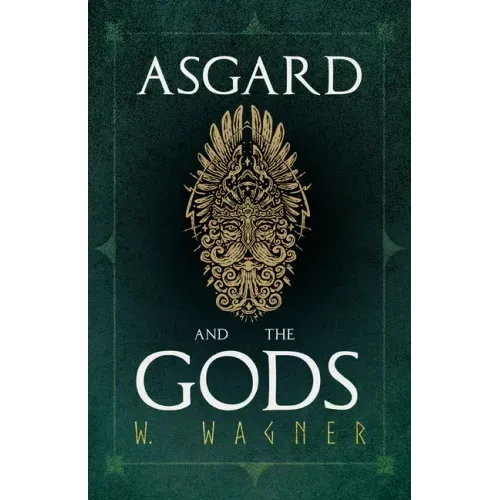 Asgard and the Gods - The Tales and Traditions of Our Northern Ancestors Froming a Complete Manual of Norse Mythology