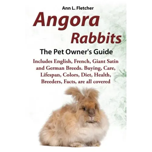 Angora Rabbits A Pet Owner's Guide: Includes English, French, Giant, Satin and German Breeds. Buying, Care, Lifespan, Colors, Diet, Health, Breeders,