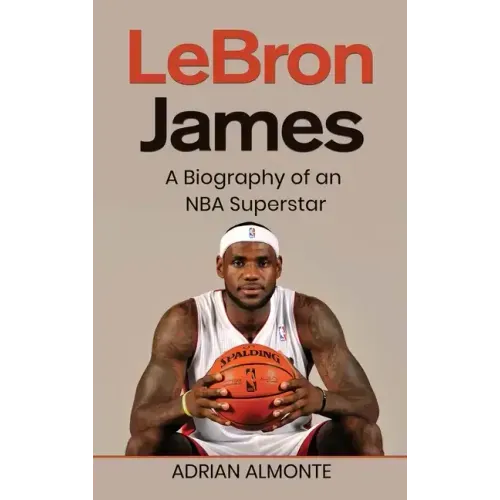 LeBron James: A Biography of an NBA Superstar