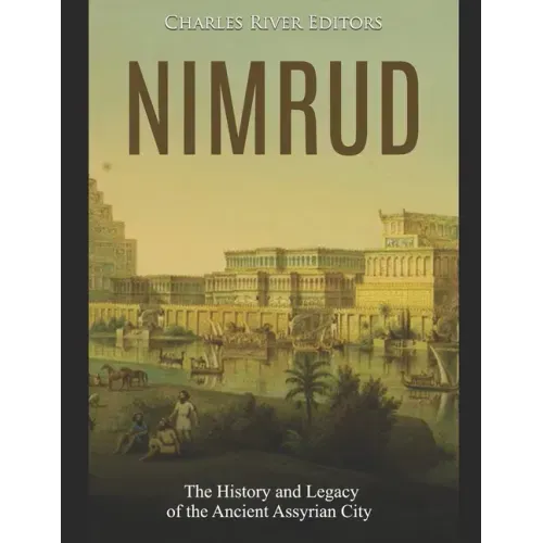 Nimrud: The History and Legacy of the Ancient Assyrian City