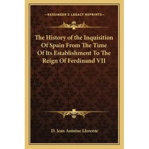 The History of the Inquisition Of Spain From The Time Of Its Establishment To The Reign Of Ferdinand VII