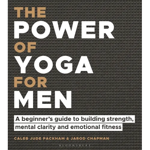 The Power of Yoga for Men: A Beginner's Guide to Building Strength, Mental Clarity and Emotional Fitness