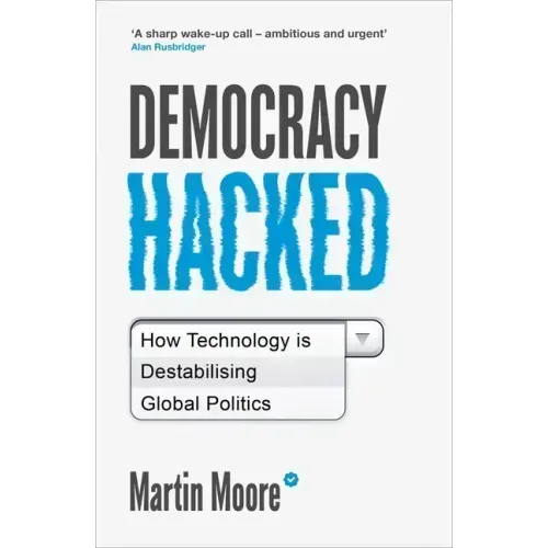Democracy Hacked: How Technology Is Destabilising Global Politics