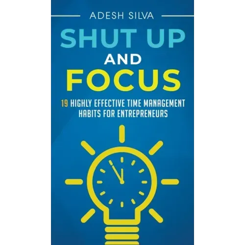 Shut Up And Focus: 19 Highly Effective Time Management Habits For Entrepreneurs