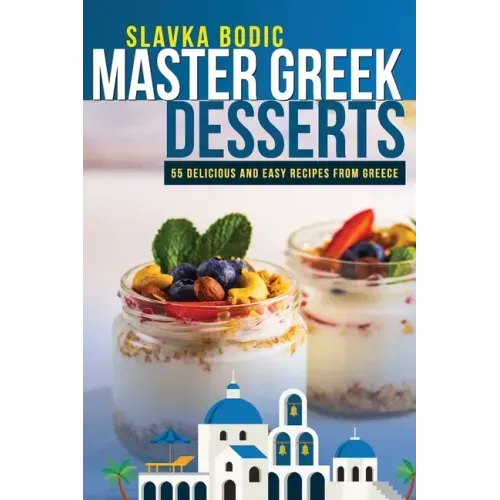 Master Greek Desserts: 55 delicious and easy recipes from Greece