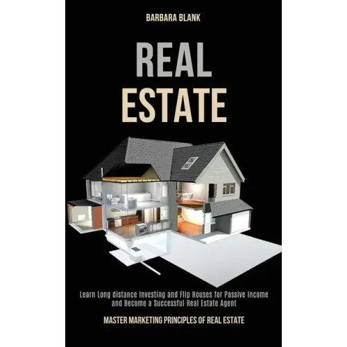 Real Estate: Learn Long-distance Investing and Flip Houses for Passive Income and Become a Successful Real Estate Agent (Master Mar