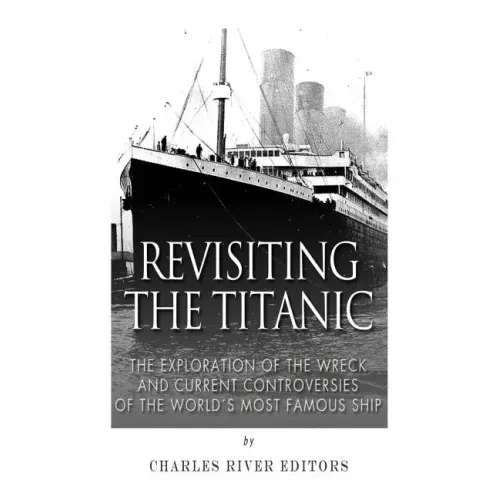 Revisiting the Titanic: The Exploration of the Wreck and Current Controversies Surrounding the World's Most Famous Ship