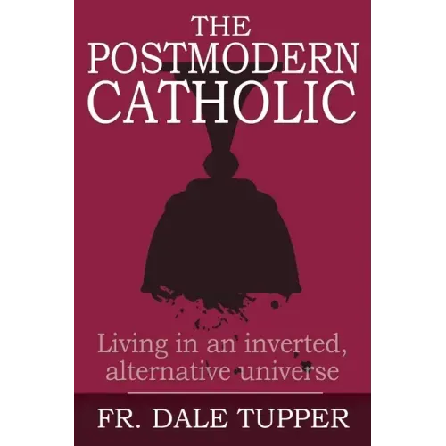 The Postmodern Catholic: Living in an inverted, alternative universe