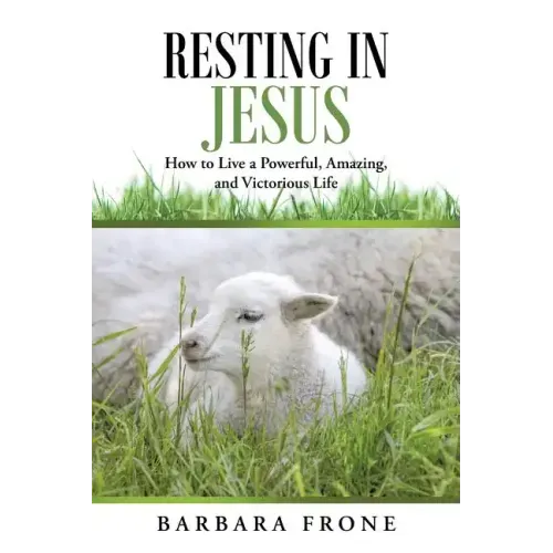 Resting in Jesus: How to Live a Powerful, Amazing, and Victorious Life