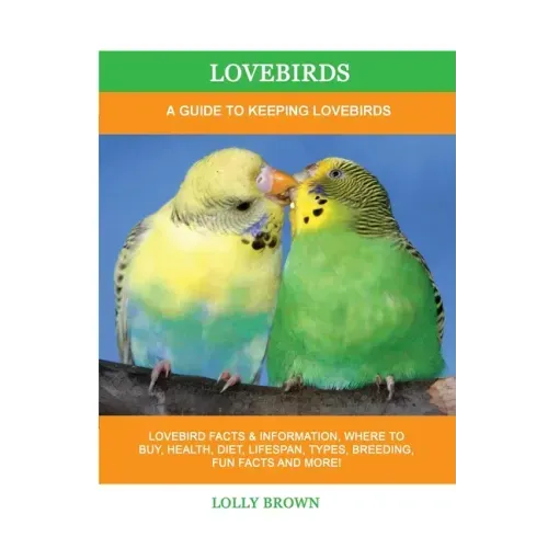Lovebirds: A Guide To Keeping Lovebirds