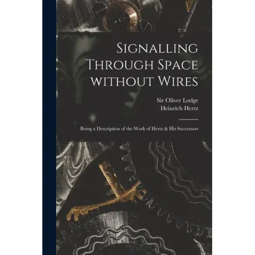 Signalling Through Space Without Wires: Being a Description of the Work of Hertz & His Successors