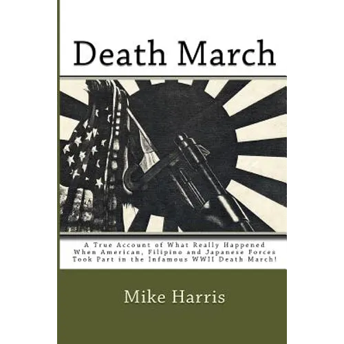 Death March: A True Account of What Really Happened When American, Filipino and Japanese Forces Took Part in the Infamous WWII Death March!