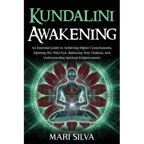 Kundalini Awakening: An Essential Guide to Achieving Higher Consciousness, Opening the Third Eye, Balancing Your Chakras, and Understanding