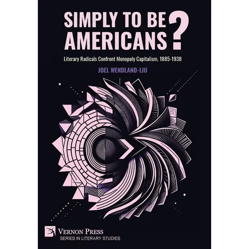 Simply to Be Americans? Literary Radicals Confront Monopoly Capitalism, 1885-1938