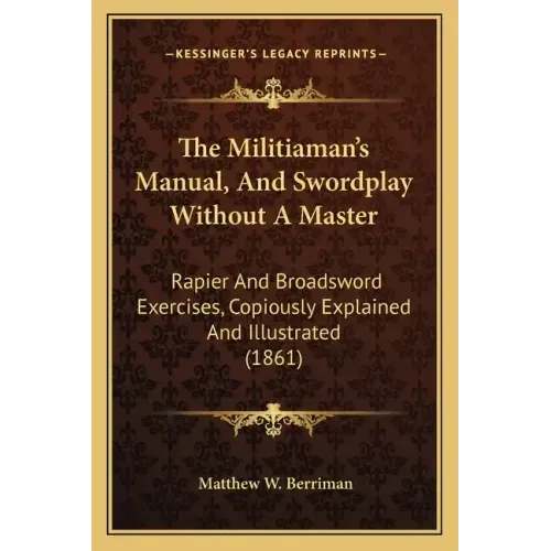 The Militiaman's Manual, and Swordplay Without a Master: Rapier and Broadsword Exercises, Copiously Explained and Illustrated (1861)