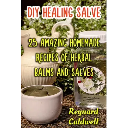DIY Healing Salve: 25 Amazing Homemade Recipes of Herbal Balms and Salves