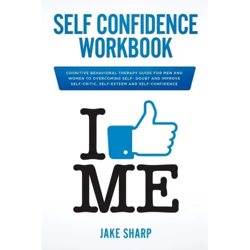 Self-Confidence Workbook: Cognitive Behavioral Therapy Guide for Men and Women to Overcoming Self-Doubt and Improve Self-Critics, Self-Esteem an