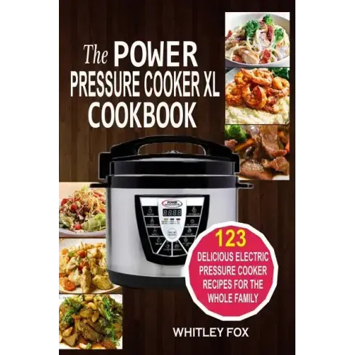 The Power Pressure Cooker XL Cookbook: 123 Delicious Electric Pressure Cooker Recipes For The Whole Family