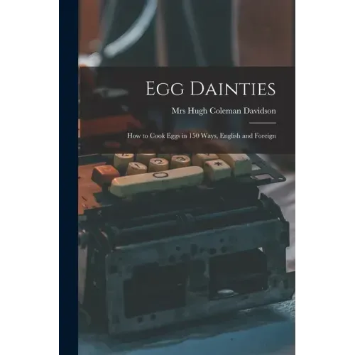 Egg Dainties: How to Cook Eggs in 150 Ways, English and Foreign