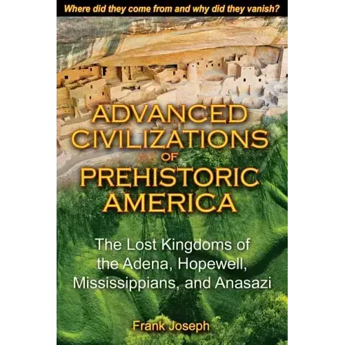 Advanced Civilizations of Prehistoric America: The Lost Kingdoms of the Adena, Hopewell, Mississippians, and Anasazi