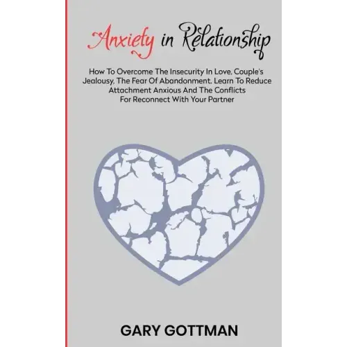 Anxiety in Relationship: How to Overcome the Insecurity in Love, Couple's Jealousy, the Fear of Abandonment. Learn to Reduce Attachment Anxious