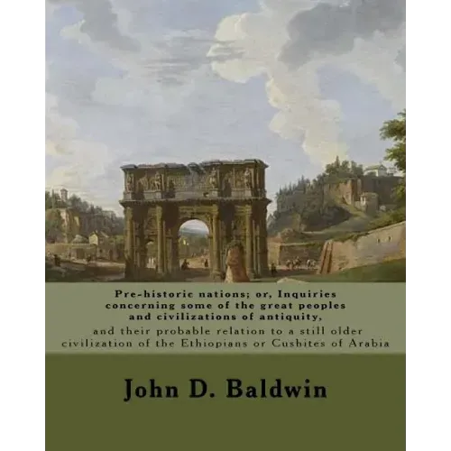 Pre-historic nations; or, Inquiries concerning some of the great peoples and civilizations of antiquity, and their probable relation to a still older