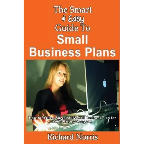 The Smart & Easy Guide To Small Business Plans: How to Write a Successful Small Business Plan for Your Startup Company