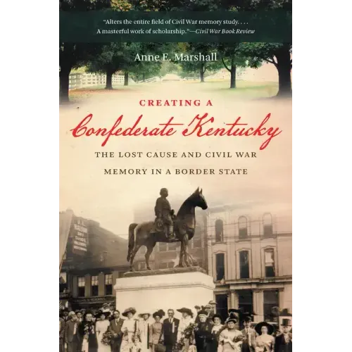 Creating a Confederate Kentucky: The Lost Cause and Civil War Memory in a Border State