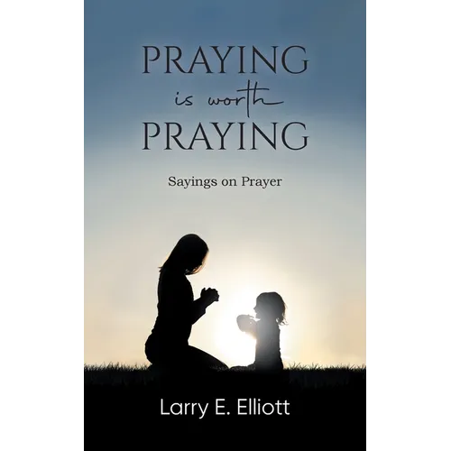 Praying is Worth Praying: Sayings on Prayer