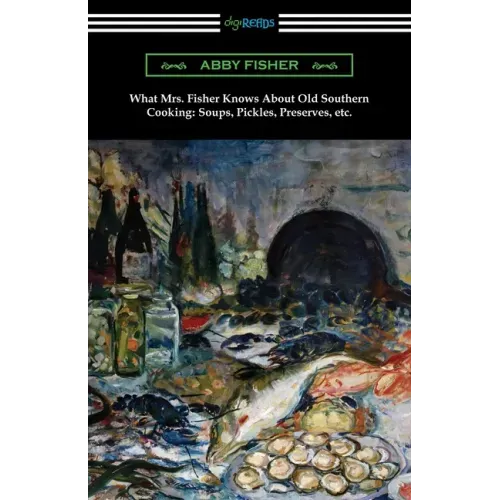 What Mrs. Fisher Knows About Old Southern Cooking, Soups, Pickles, Preserves, etc.