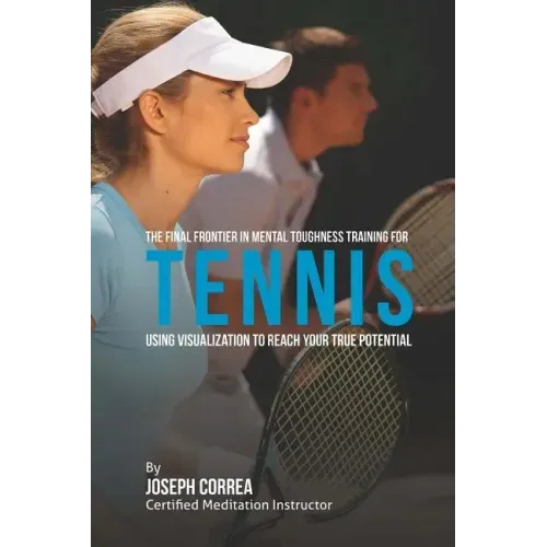 The Final Frontier in Mental Toughness Training for Tennis: Using Visualization to Reach Your True Potential