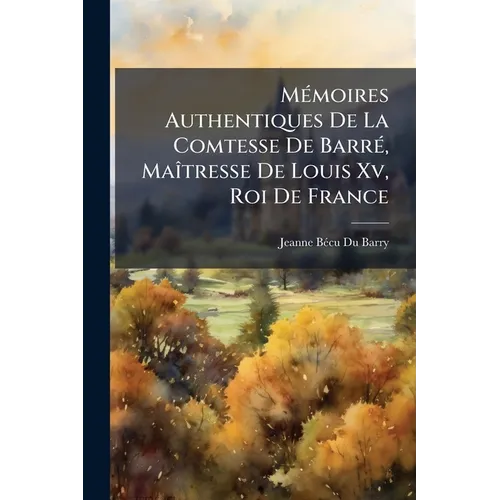 Mémoires Authentiques De La Comtesse De Barré, Maîtresse De Louis Xv, Roi De France: Extraits D'un Manuscrit Que Possède Madame La Duchesse De Villero