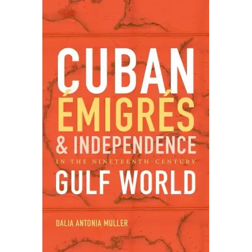 Cuban Émigrés and Independence in the Nineteenth-Century Gulf World