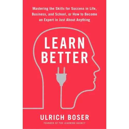 Learn Better: Mastering the Skills for Success in Life, Business, and School, or How to Become an Expert in Just about Anything