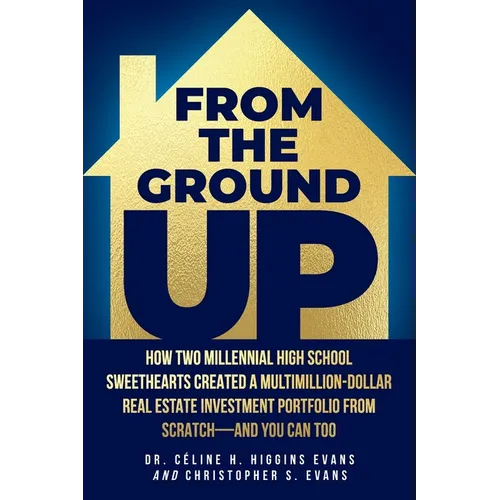 From the Ground Up: How Two Millennial High School Sweethearts Created a Multimillion-Dollar Real Estate Investment Portfolio from Scratch