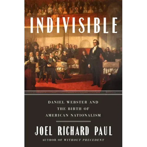 Indivisible: Daniel Webster and the Birth of American Nationalism