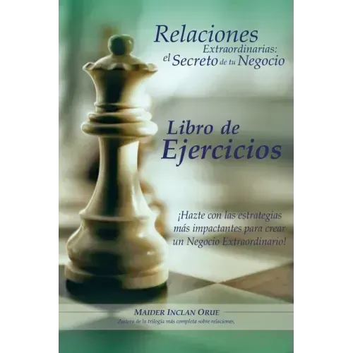Relaciones Extraordinarias: el secreto de tu negocio. Libro de ejercicios: ¡Hazte con las estrategias más impactantes para crear un negocio extrao