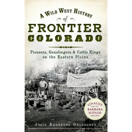 A Wild West History of Frontier Colorado: Pioneers, Gunslingers & Cattle Kings on the Eastern Plains