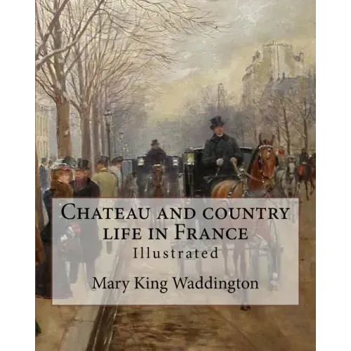 Chateau and country life in France. By: Mary King Waddington (Illustrated).: Mary Alsop King Waddington (April 28, 1833 - June 30, 1923) was an Americ