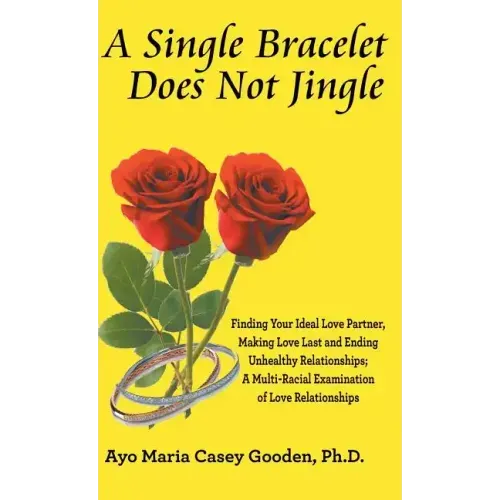 A Single Bracelet Does Not Jingle: Finding Your Ideal Love Partner, Making Love Last and Ending Unhealthy Relationships; a Multi-Racial Examination of