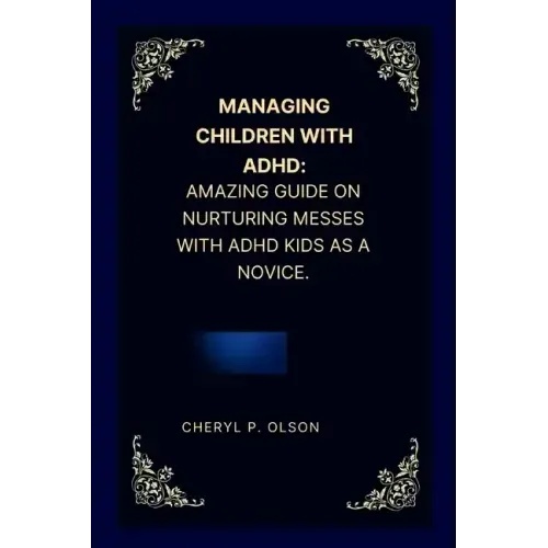 Managing children with ADHD: Amazing guide on nurturing messes with ADHD kids as a novice.