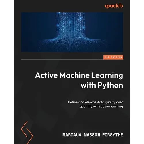 Active Machine Learning with Python: Refine and elevate data quality over quantity with active learning
