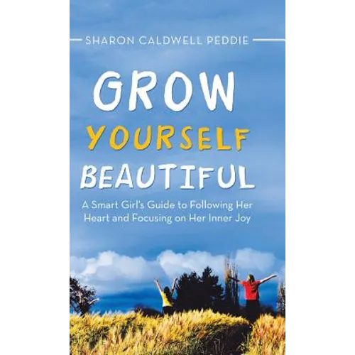 Grow Yourself Beautiful: A Smart Girl's Guide to Following Her Heart and Focusing on Her Inner Joy