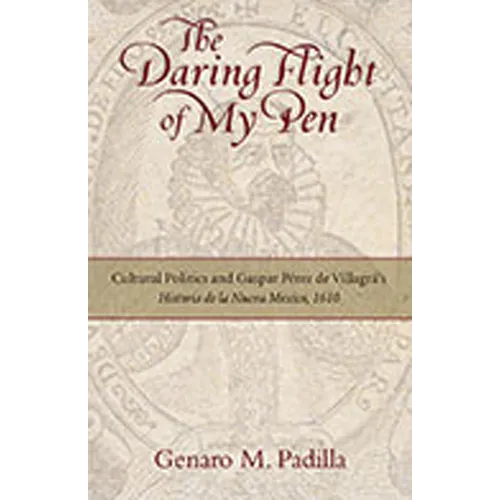 The Daring Flight of My Pen: Cultural Politics and Gaspar Perez de Villagra's Historia de la Nueva Mexico, 1610