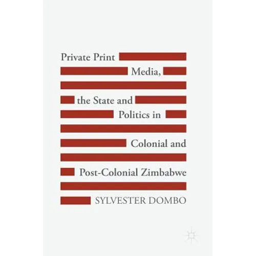 Private Print Media, the State and Politics in Colonial and Post-Colonial Zimbabwe