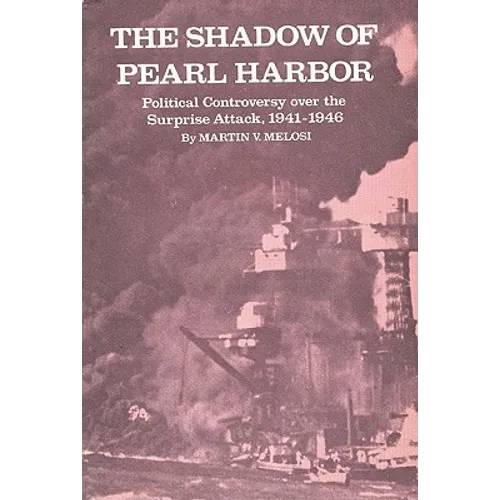 The Shadow of Pearl Harbor: Political Controversy Over the Surprise Attack, 1941-1946