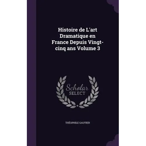 Histoire de L'art Dramatique en France Depuis Vingt-cinq ans Volume 3